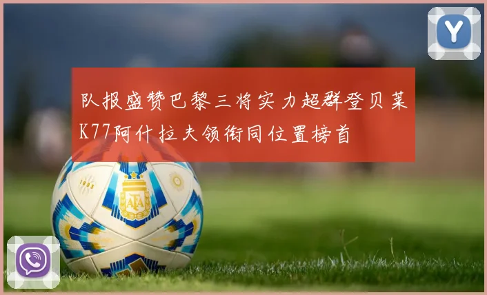 队报盛赞巴黎三将实力超群登贝莱K77阿什拉夫领衔同位置榜首