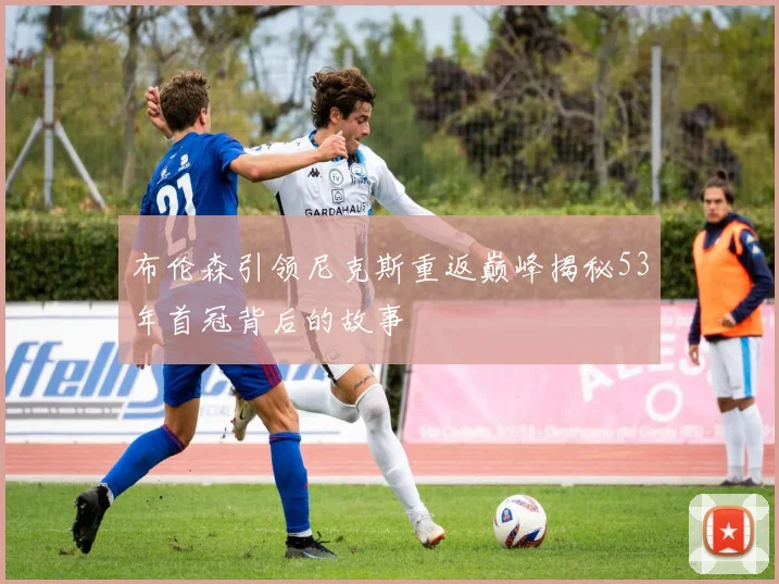 布伦森引领尼克斯重返巅峰揭秘53年首冠背后的故事