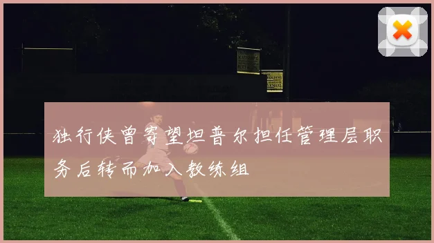 独行侠曾寄望坦普尔担任管理层职务后转而加入教练组