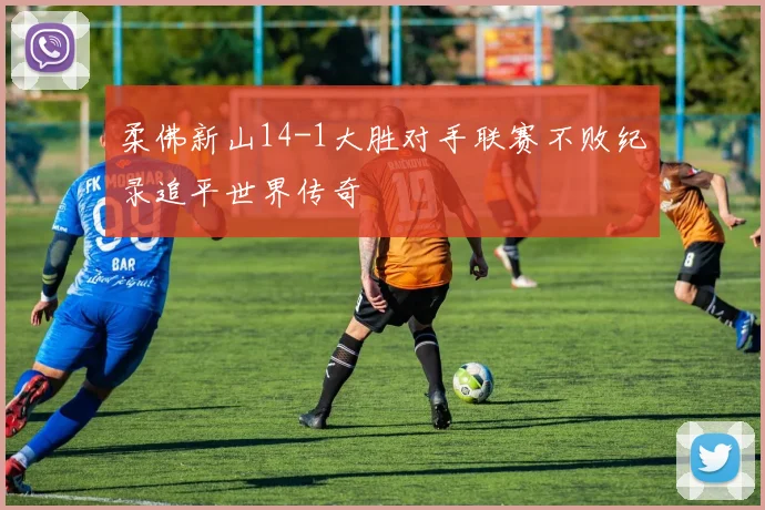 柔佛新山14-1大胜对手联赛不败纪录追平世界传奇